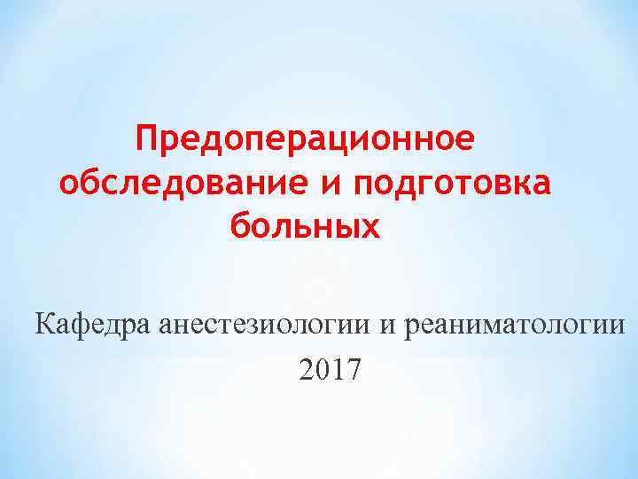 Предоперационное обследование и подготовка больных Кафедра анестезиологии и реаниматологии 2017 