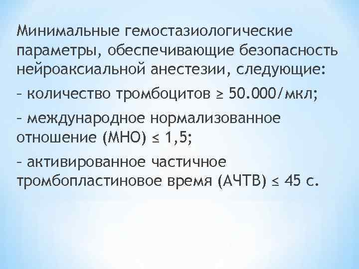 Минимальные гемостазиологические параметры, обеспечивающие безопасность нейроаксиальной анестезии, следующие: – количество тромбоцитов ≥ 50. 000/мкл;