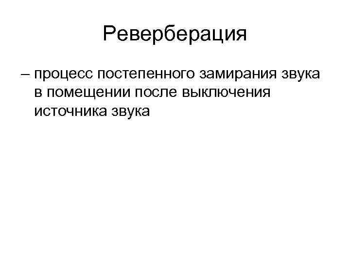 Реверберация – процесс постепенного замирания звука в помещении после выключения источника звука 