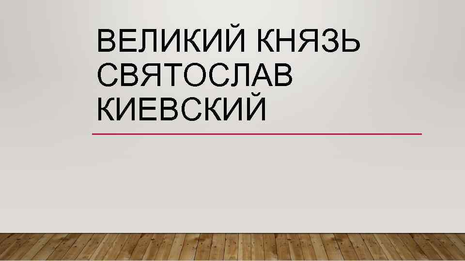 ВЕЛИКИЙ КНЯЗЬ СВЯТОСЛАВ КИЕВСКИЙ 