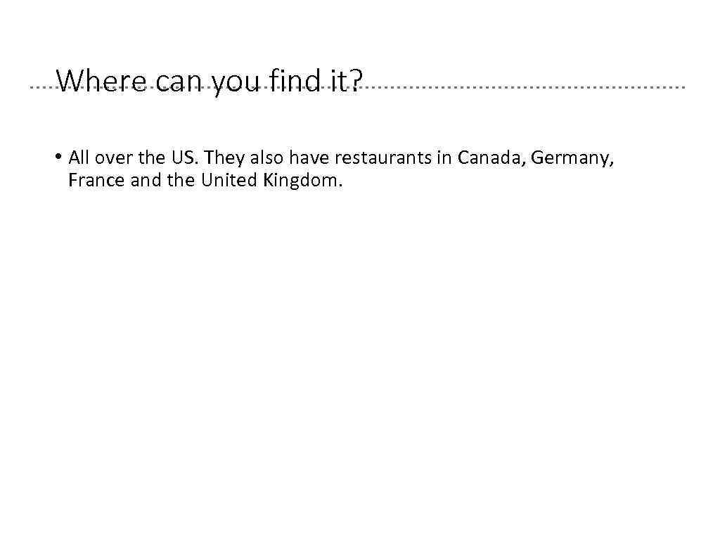 Where can you find it? • All over the US. They also have restaurants