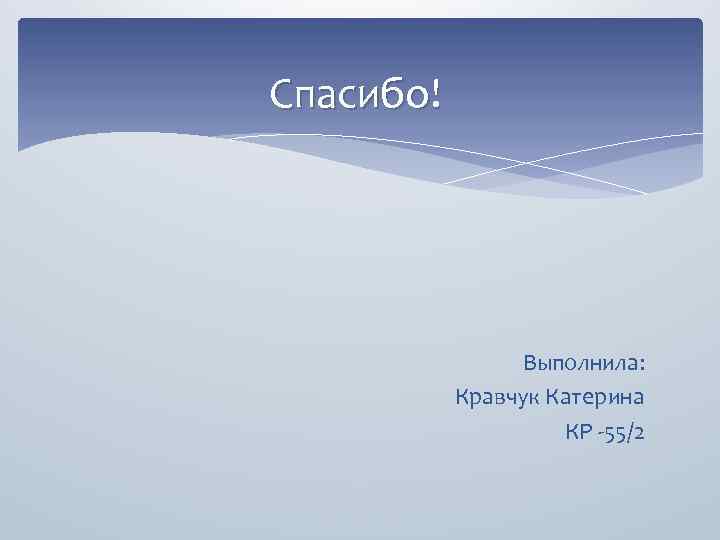 Спасибо! Выполнила: Кравчук Катерина КР -55/2 