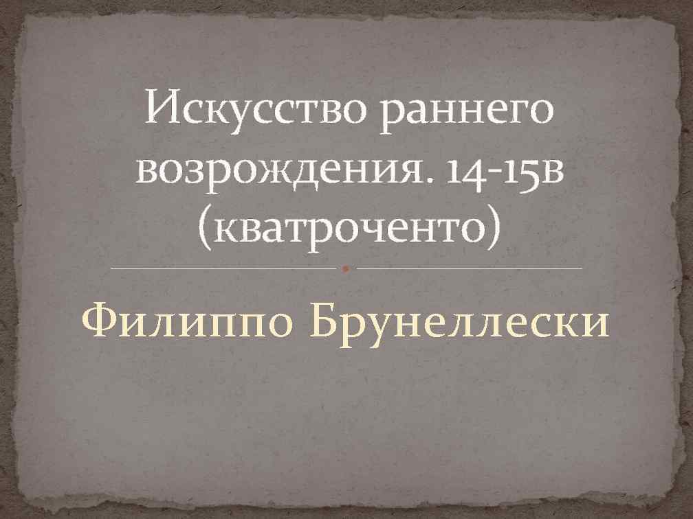 Искусство раннего возрождения. 14 -15 в (кватроченто) Филиппо Брунеллески 