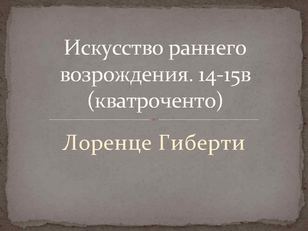 Искусство раннего возрождения. 14 -15 в (кватроченто) Лоренце Гиберти 