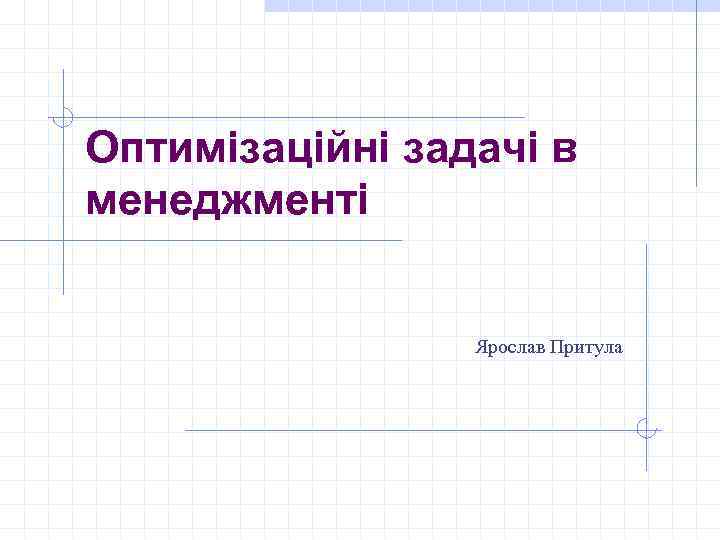 Оптимізаційні задачі в менеджменті Ярослав Притула 