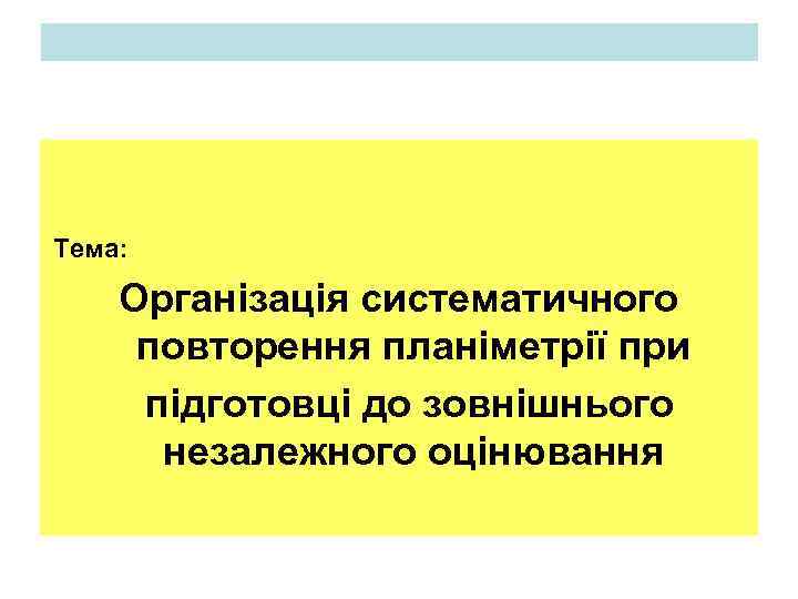 Тема: Організація систематичного повторення планіметрії при підготовці до зовнішнього незалежного оцінювання 