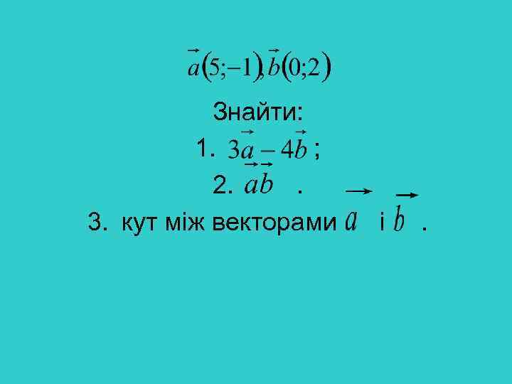 Знайти: 1. ; 2. . 3. кут між векторами і . 