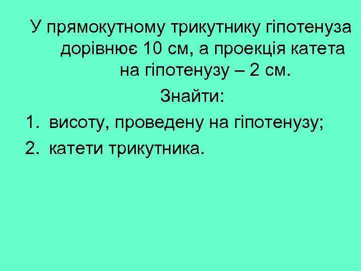 У прямокутному трикутнику гіпотенуза дорівнює 10 см, а проекція катета на гіпотенузу – 2