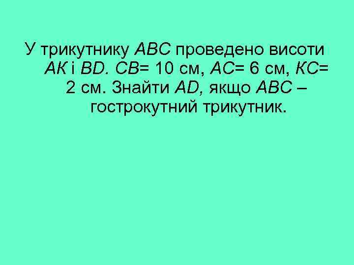 У трикутнику АВС проведено висоти АК і BD. СВ= 10 см, АС= 6 см,