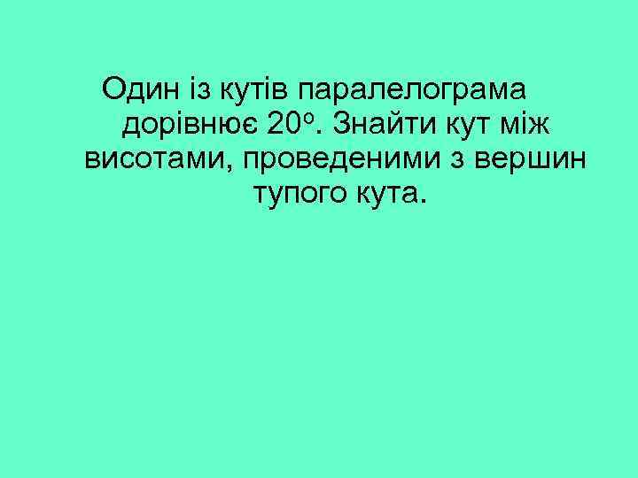 Один із кутів паралелограма дорівнює 20 о. Знайти кут між висотами, проведеними з вершин