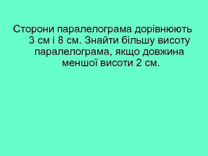 Сторони паралелограма дорівнюють 3 см і 8 см. Знайти більшу висоту паралелограма, якщо довжина