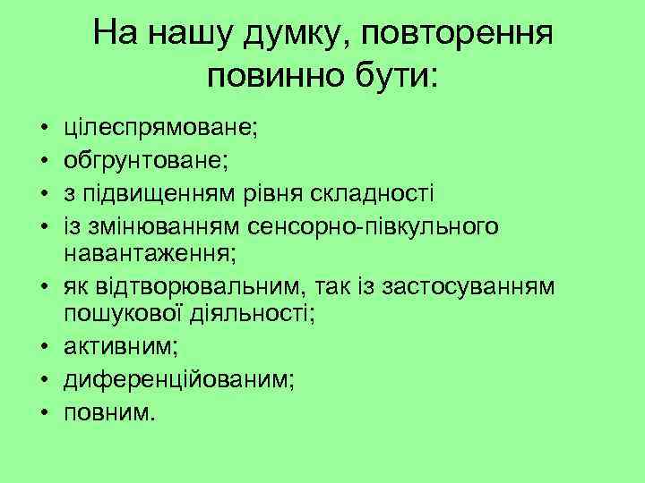 На нашу думку, повторення повинно бути: • • цілеспрямоване; обгрунтоване; з підвищенням рівня складності