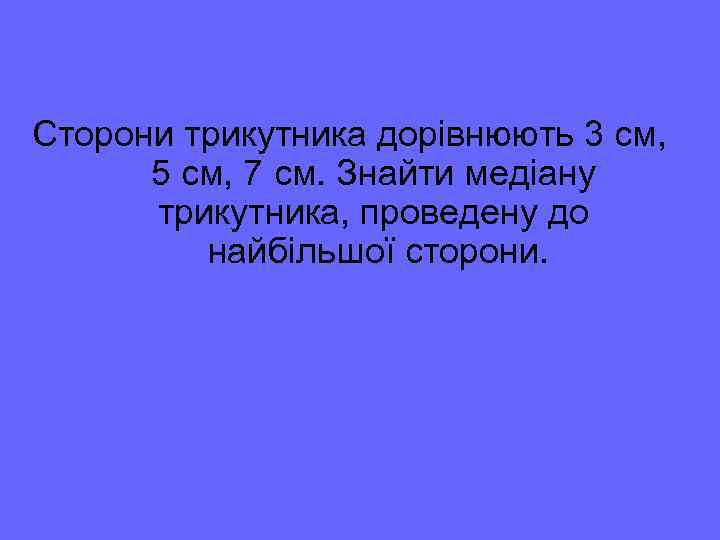 Сторони трикутника дорівнюють 3 см, 5 см, 7 см. Знайти медіану трикутника, проведену до