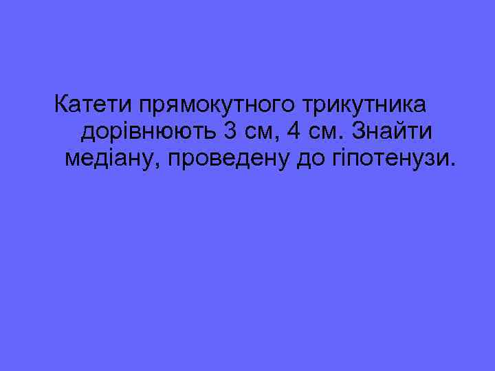 Катети прямокутного трикутника дорівнюють 3 см, 4 см. Знайти медіану, проведену до гіпотенузи. 