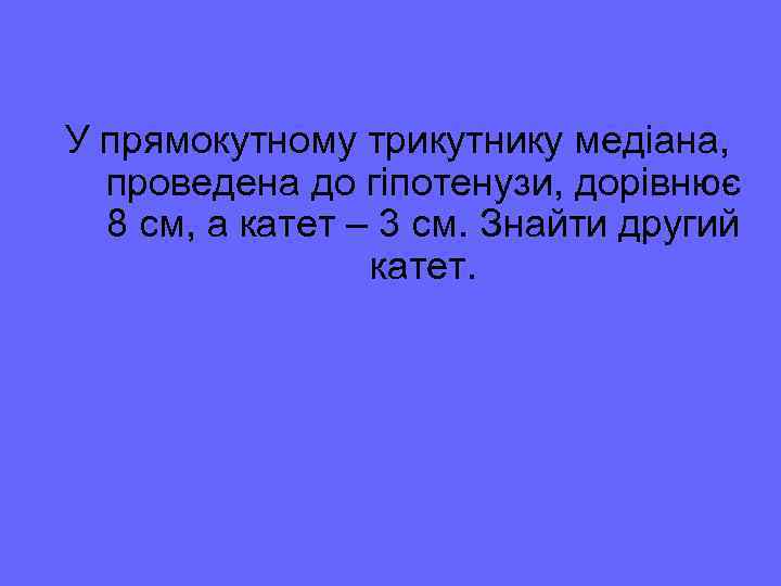 У прямокутному трикутнику медіана, проведена до гіпотенузи, дорівнює 8 см, а катет – 3