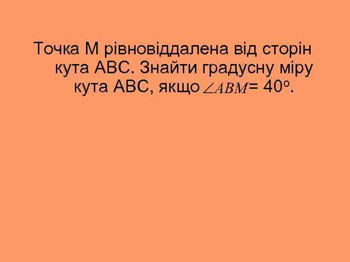 Точка М рівновіддалена від сторін кута АВС. Знайти градусну міру кута АВС, якщо =