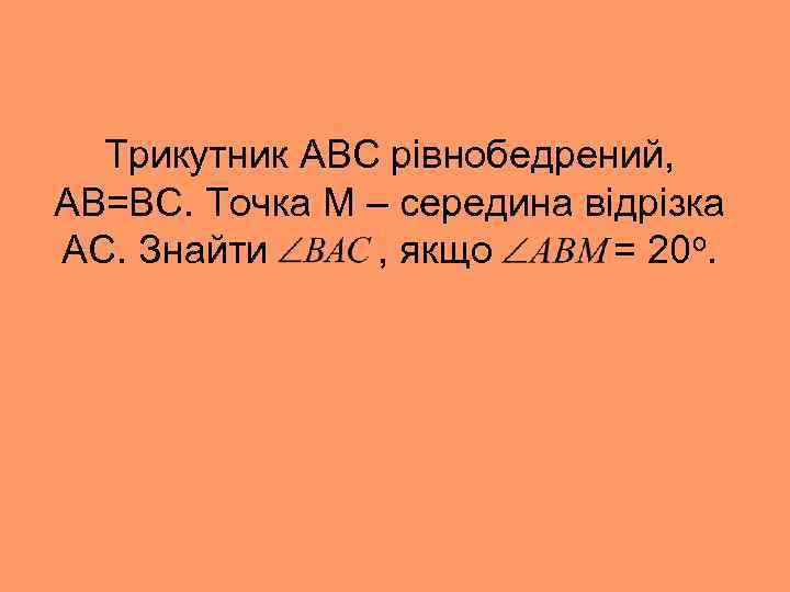 Трикутник АВС рівнобедрений, АВ=ВС. Точка М – середина відрізка АС. Знайти , якщо =