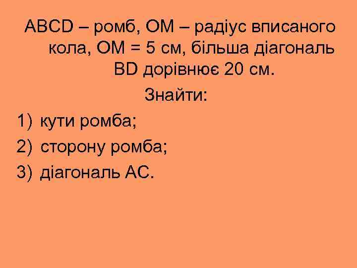 ABCD – ромб, ОМ – радіус вписаного кола, ОМ = 5 см, більша діагональ