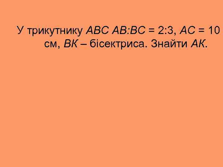 У трикутнику АВС АВ: ВС = 2: 3, АС = 10 см, ВК –