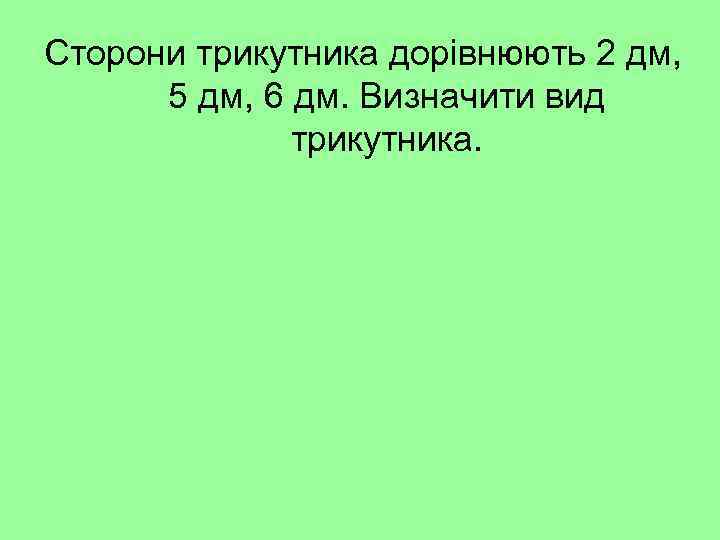 Сторони трикутника дорівнюють 2 дм, 5 дм, 6 дм. Визначити вид трикутника. 