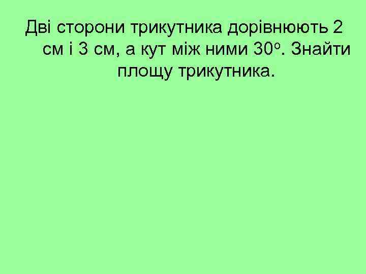 Дві сторони трикутника дорівнюють 2 см і 3 см, а кут між ними 30