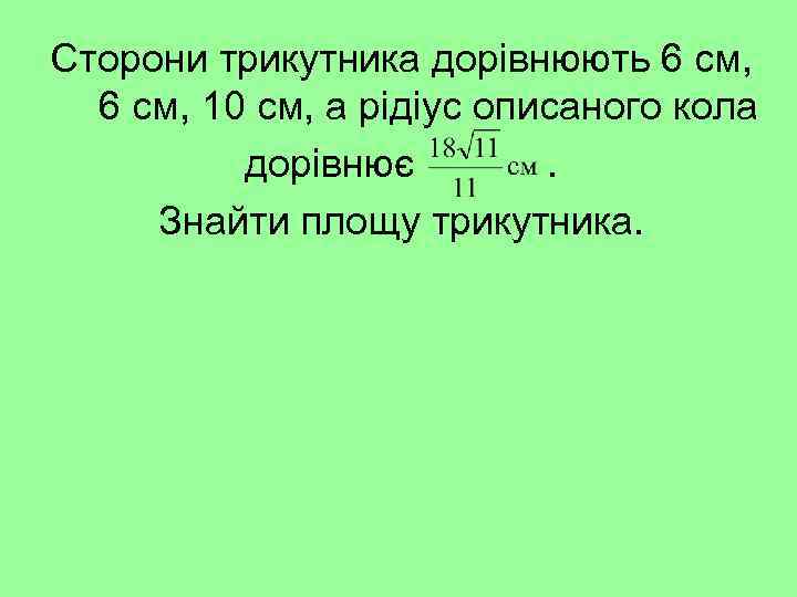 Сторони трикутника дорівнюють 6 см, 10 см, а рідіус описаного кола дорівнює. Знайти площу