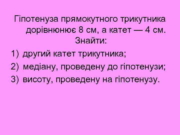 Гіпотенуза прямокутного трикутника дорівнюнює 8 см, а катет — 4 см. Знайти: 1) другий