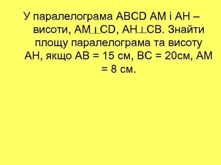 У паралелограма ABCD АМ і АН – висоти, AM CD, АН СВ. Знайти площу