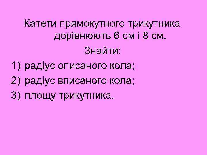 Катети прямокутного трикутника дорівнюють 6 см і 8 см. Знайти: 1) радіус описаного кола;