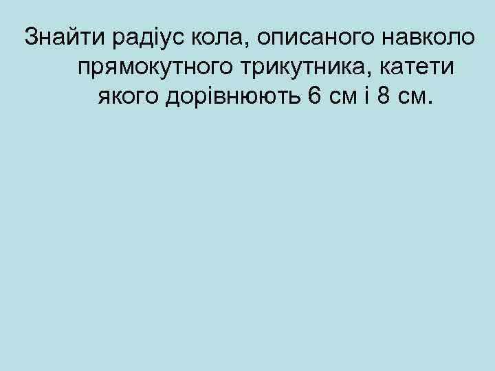 Знайти радіус кола, описаного навколо прямокутного трикутника, катети якого дорівнюють 6 см і 8