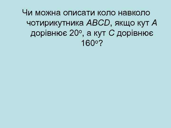 Чи можна описати коло навколо чотирикутника АВСD, якщо кут А дорівнює 20 о, а