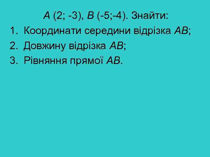 А (2; -3), В (-5; -4). Знайти: 1. Координати середини відрізка АВ; 2. Довжину