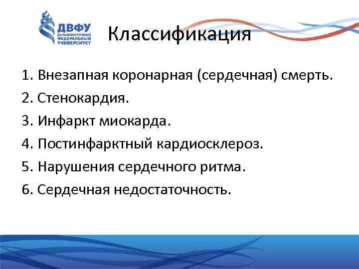 Классификация 1. Внезапная коронарная (сердечная) смерть. 2. Стенокардия. 3. Инфаркт миокарда. 4. Постинфарктный кардиосклероз.