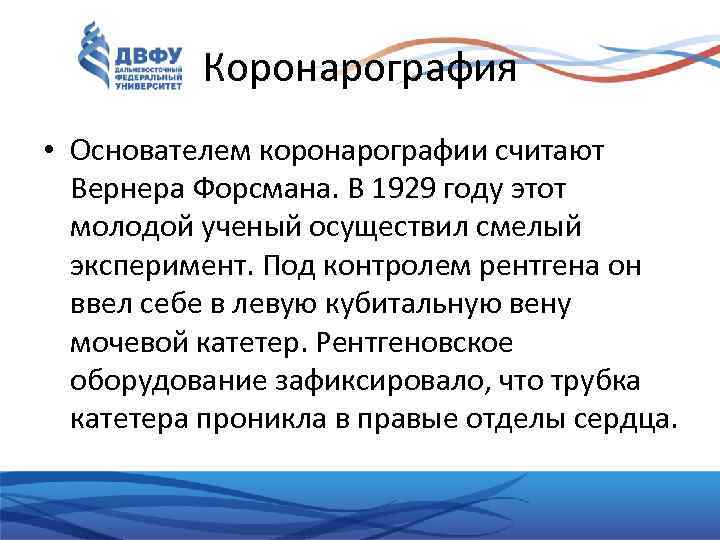 Коронарография • Основателем коронарографии считают Вернера Форсмана. В 1929 году этот молодой ученый осуществил