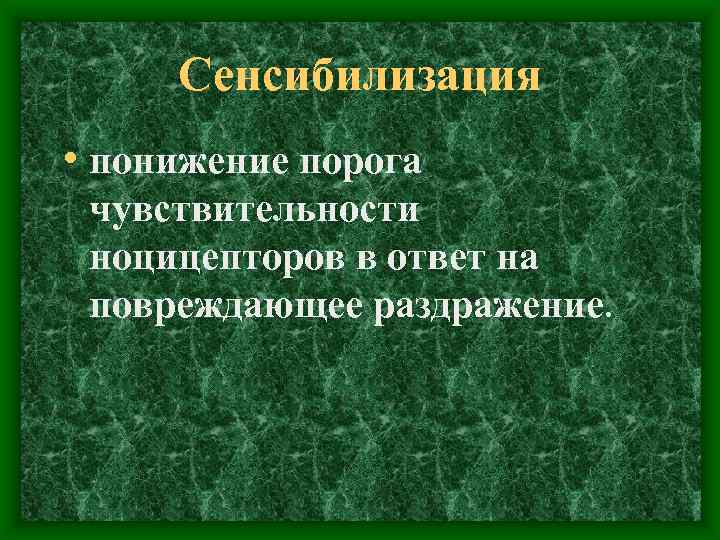 Сенсибилизация • понижение порога чувствительности ноцицепторов в ответ на повреждающее раздражение. 