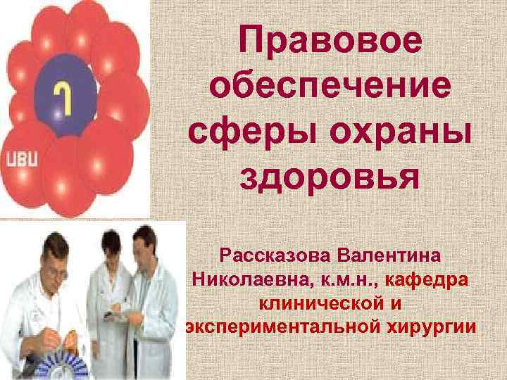 Правовое обеспечение сферы охраны здоровья Рассказова Валентина Николаевна, к. м. н. , кафедра клинической