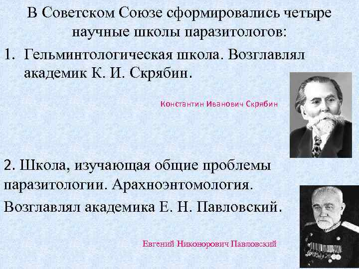 В Советском Союзе сформировались четыре научные школы паразитологов: 1. Гельминтологическая школа. Возглавлял академик К.