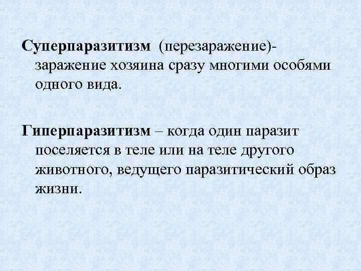 Суперпаразитизм (перезаражение)заражение хозяина сразу многими особями одного вида. Гиперпаразитизм – когда один паразит поселяется