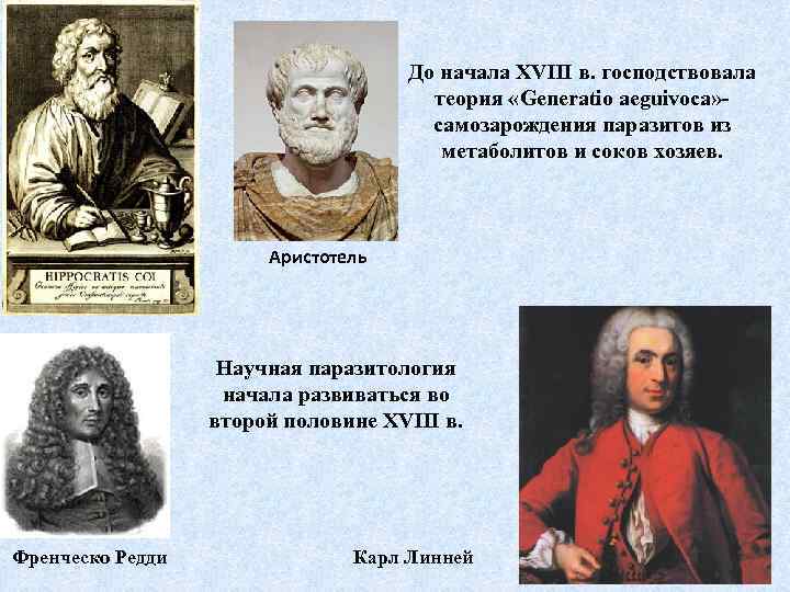 До начала XVIII в. господствовала теория «Generatio aeguivoca» самозарождения паразитов из метаболитов и соков