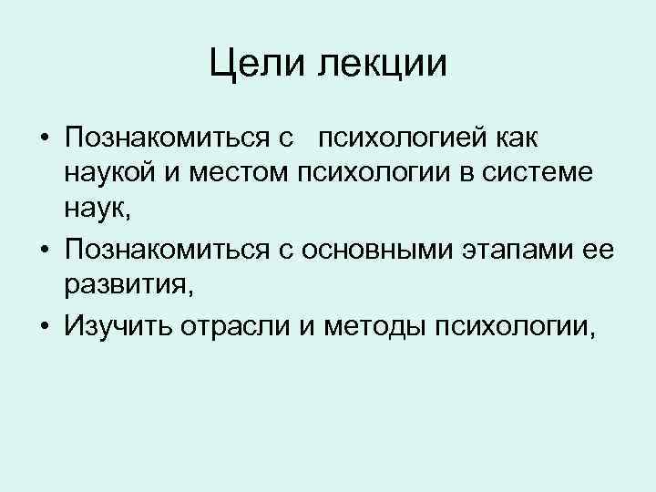 Цели лекции • Познакомиться с психологией как наукой и местом психологии в системе наук,