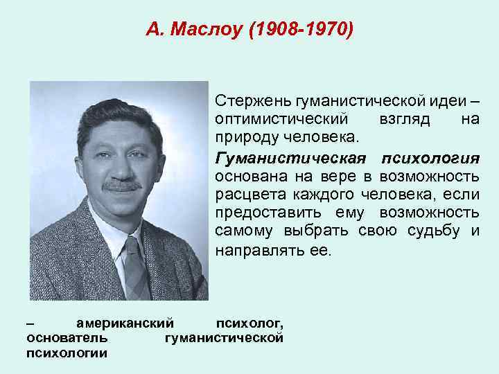 А. Маслоу (1908 -1970) Стержень гуманистической идеи – оптимистический взгляд на природу человека. Гуманистическая
