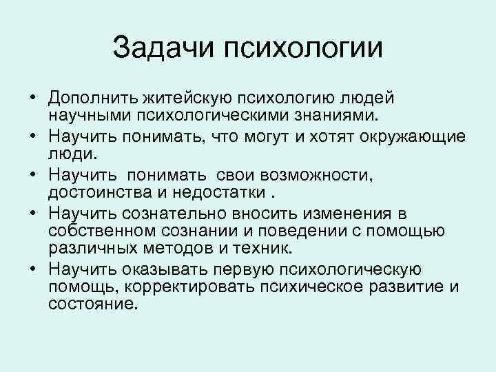Задачи психологии • Дополнить житейскую психологию людей научными психологическими знаниями. • Научить понимать, что