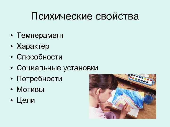 Психические свойства • • Темперамент Характер Способности Социальные установки Потребности Мотивы Цели 