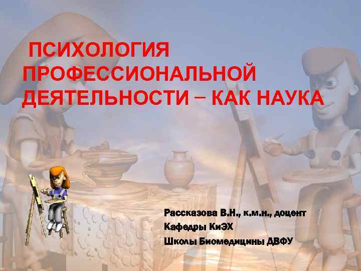ПСИХОЛОГИЯ ПРОФЕССИОНАЛЬНОЙ ДЕЯТЕЛЬНОСТИ – КАК НАУКА Рассказова В. Н. , к. м. н. ,