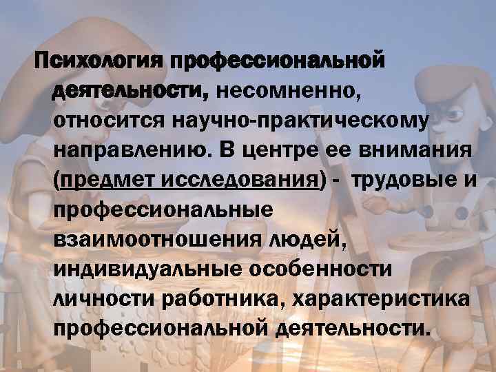 Психология профессиональной деятельности, несомненно, относится научно-практическому направлению. В центре ее внимания (предмет исследования) -