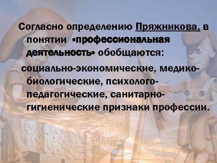Согласно определению Пряжникова, в понятии «профессиональная деятельность» обобщаются: социально-экономические, медикобиологические, психологопедагогические, санитарногигиенические признаки профессии.