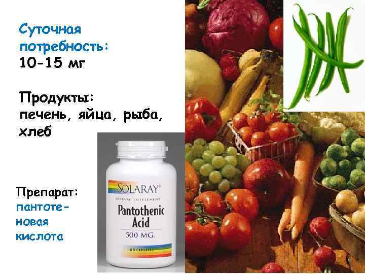 Суточная потребность: 10 -15 мг Продукты: печень, яйца, рыба, хлеб Препарат: пантотеновая кислота 