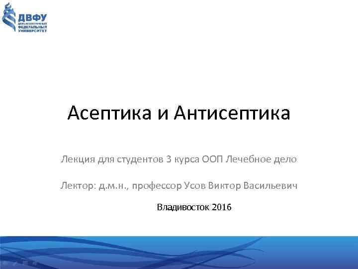 Асептика и Антисептика Лекция для студентов 3 курса ООП Лечебное дело Лектор: д. м.