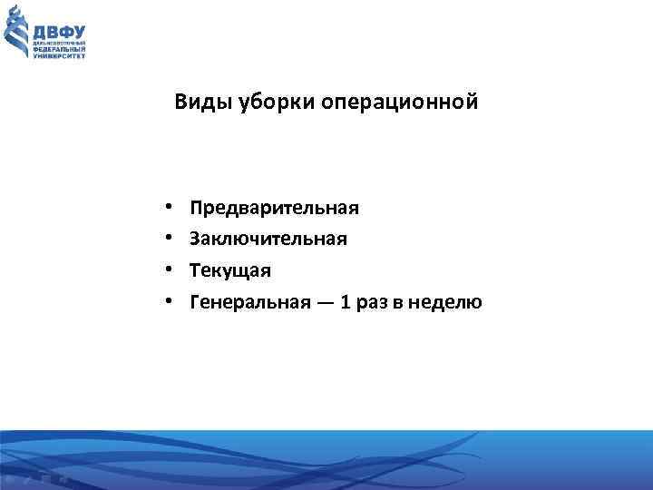 Виды уборки операционной • • Предварительная Заключительная Текущая Генеральная — 1 раз в неделю