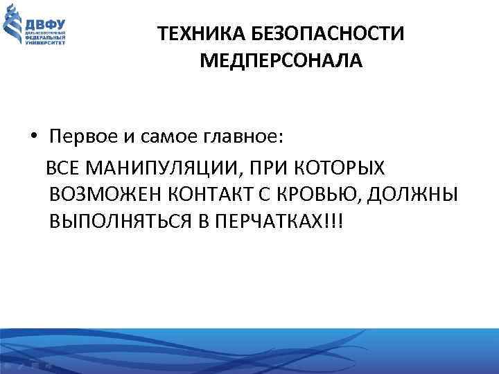 ТЕХНИКА БЕЗОПАСНОСТИ МЕДПЕРСОНАЛА • Первое и самое главное: ВСЕ МАНИПУЛЯЦИИ, ПРИ КОТОРЫХ ВОЗМОЖЕН КОНТАКТ